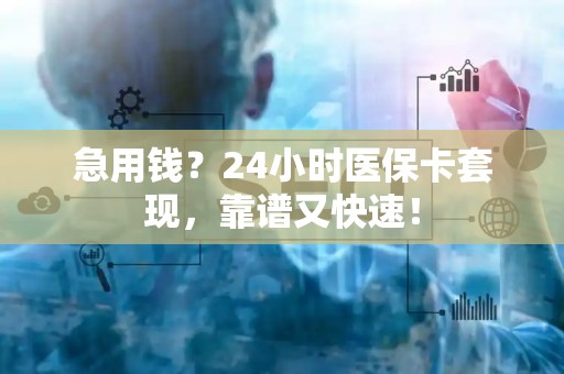 广州急用钱？24小时医保卡套现，靠谱又快速！