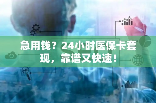 广州急用钱？24小时医保卡套现，靠谱又快速！