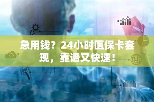 广州急用钱？24小时医保卡套现，靠谱又快速！