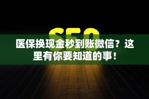 广州医保换现金秒到账微信？这里有你要知道的事！