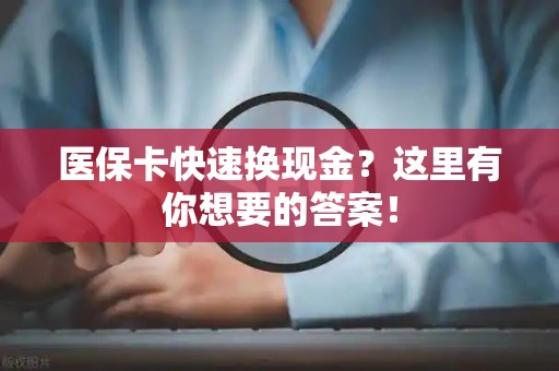 广州医保卡快速换现金？这里有你想要的答案！