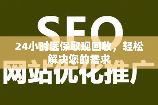 广州24小时医保取现回收，轻松解决您的需求