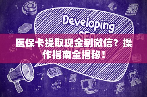 广州医保卡提取现金到微信？操作指南全揭秘！