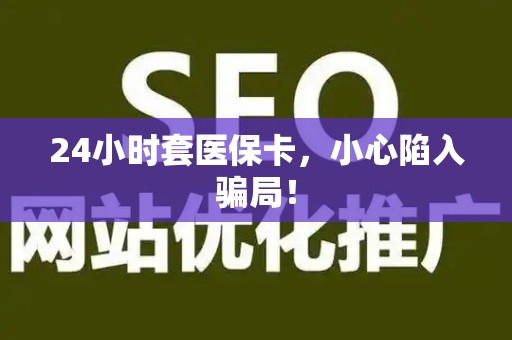 广州24小时套医保卡，小心陷入骗局！