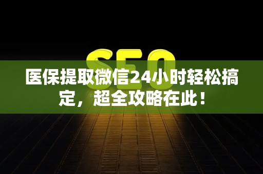 广州医保提取微信24小时轻松搞定，超全攻略在此！