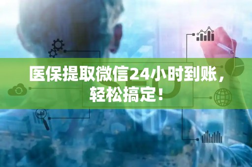 广州医保提取微信24小时到账，轻松搞定！