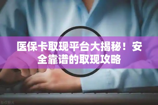 广州医保卡取现平台大揭秘！安全靠谱的取现攻略