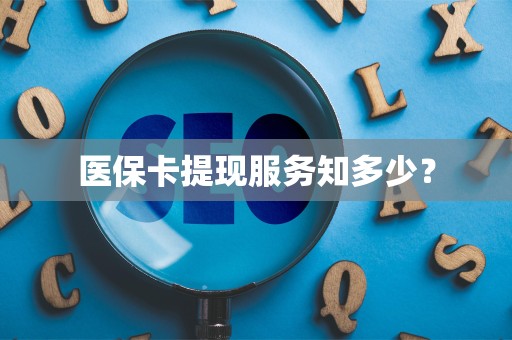 广州医保卡提现服务知多少？