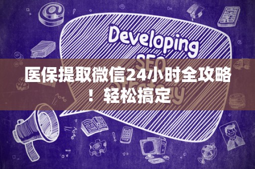 广州医保提取微信24小时全攻略！轻松搞定