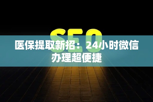 广州医保提取新招：24小时微信办理超便捷