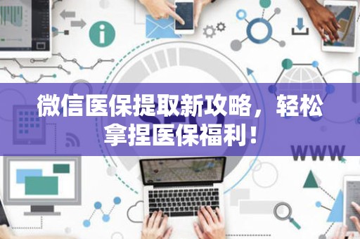 广州微信医保提取新攻略，轻松拿捏医保福利！