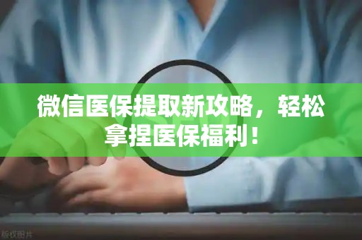 广州微信医保提取新攻略，轻松拿捏医保福利！