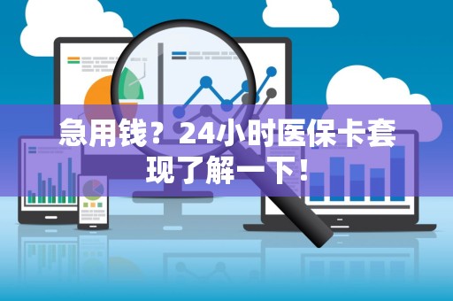 广州急用钱？24小时医保卡套现了解一下！