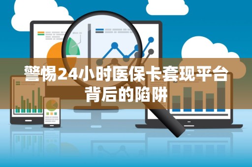 广州警惕24小时医保卡套现平台背后的陷阱