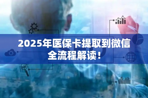 广州2025年医保卡提取到微信全流程解读！