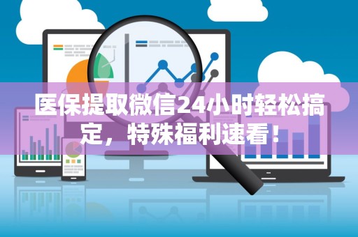 广州医保提取微信24小时轻松搞定，特殊福利速看！
