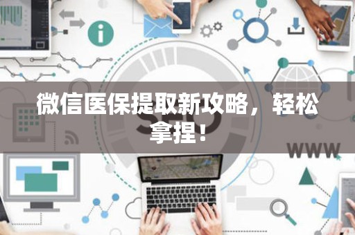 广州微信医保提取新攻略，轻松拿捏！