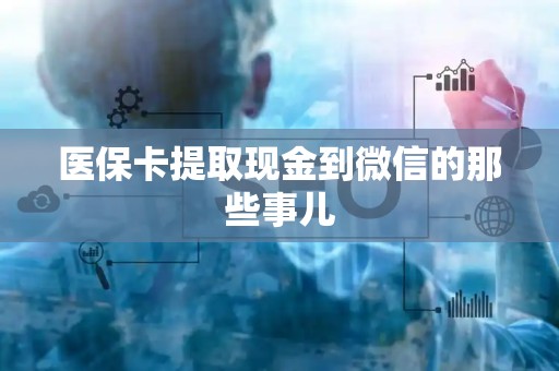 广州医保卡提取现金到微信的那些事儿