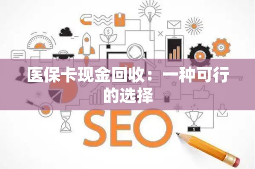 广州医保卡现金回收：一种可行的选择