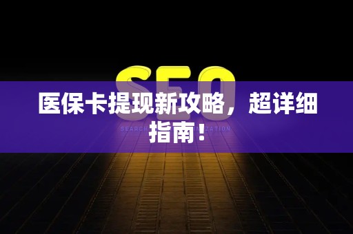 广州医保卡提现新攻略，超详细指南！