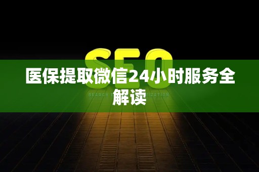 广州医保提取微信24小时服务全解读