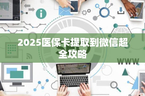 广州2025医保卡提取到微信超全攻略