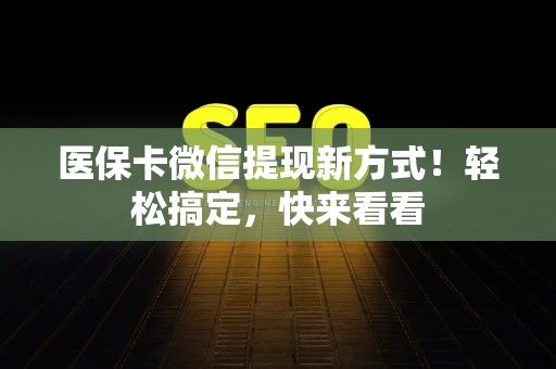 广州医保卡微信提现新方式！轻松搞定，快来看看