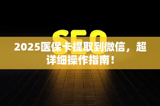 广州2025医保卡提取到微信，超详细操作指南！