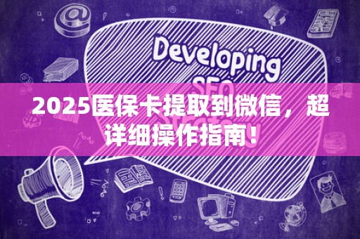 广州2025医保卡提取到微信，超详细操作指南！