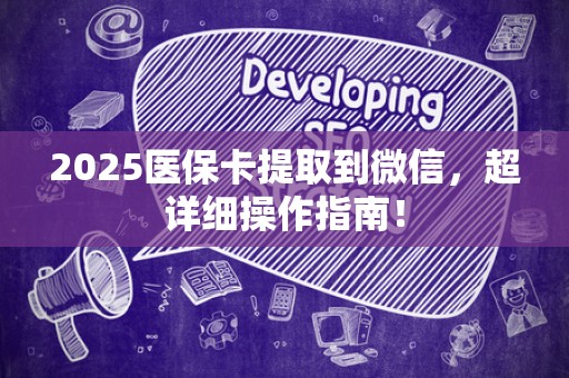 广州2025医保卡提取到微信，超详细操作指南！