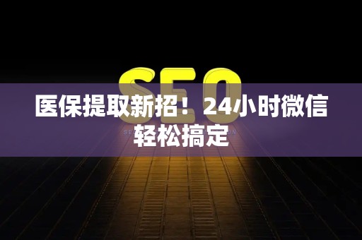广州医保提取新招！24小时微信轻松搞定
