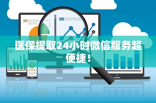 广州医保提取24小时微信服务超便捷！