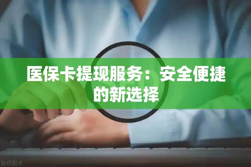 广州医保卡提现服务：安全便捷的新选择