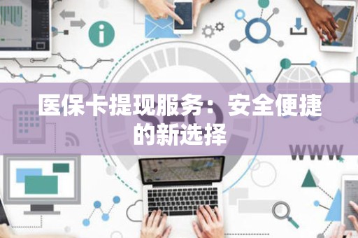 广州医保卡提现服务：安全便捷的新选择