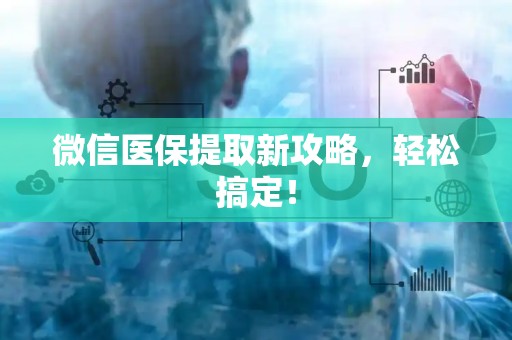 广州微信医保提取新攻略，轻松搞定！