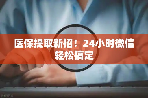 广州医保提取新招！24小时微信轻松搞定