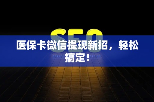 广州医保卡微信提现新招，轻松搞定！