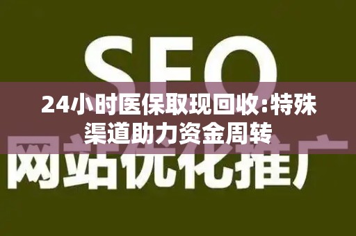 广州24小时医保取现回收:特殊渠道助力资金周转