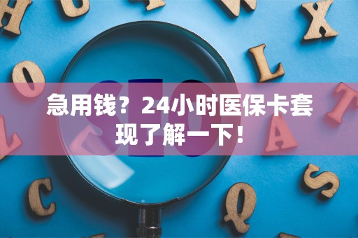 广州急用钱？24小时医保卡套现了解一下！