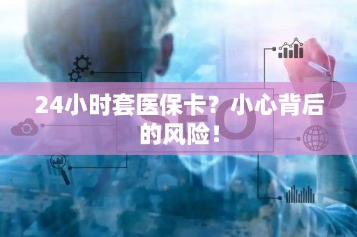 广州24小时套医保卡？小心背后的风险！