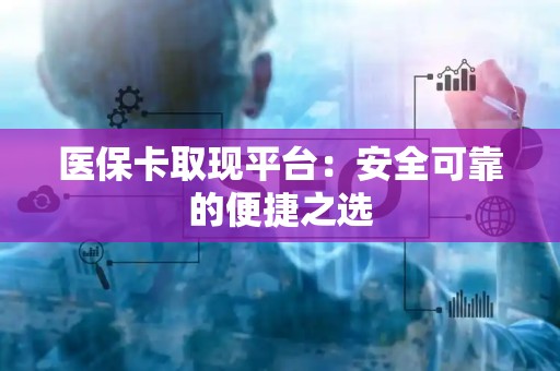 广州医保卡取现平台：安全可靠的便捷之选