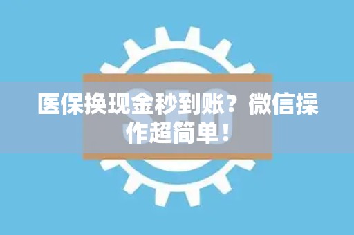 广州医保换现金秒到账？微信操作超简单！