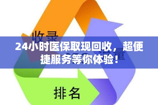 广州24小时医保取现回收，超便捷服务等你体验！
