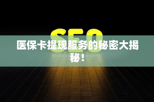 广州医保卡提现服务的秘密大揭秘！