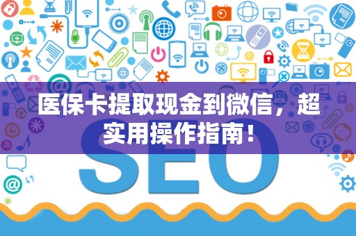 广州医保卡提取现金到微信，超实用操作指南！