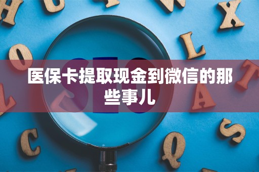 广州医保卡提取现金到微信的那些事儿
