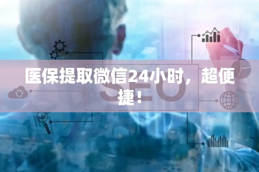 广州医保提取微信24小时，超便捷！