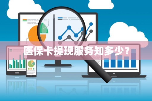 广州医保卡提现服务知多少？