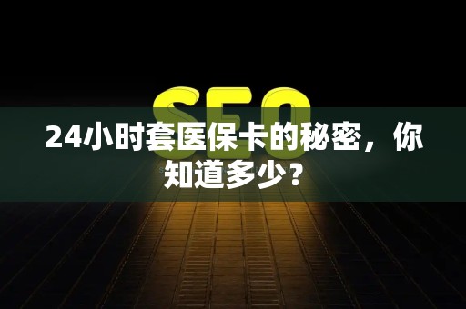 广州24小时套医保卡的秘密，你知道多少？