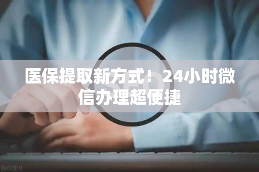 广州医保提取新方式！24小时微信办理超便捷